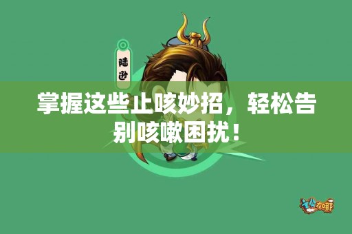 掌握这些止咳妙招，轻松告别咳嗽困扰！