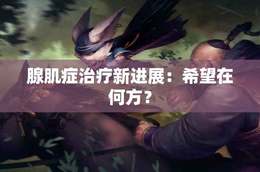 腺肌症治疗新进展：希望在何方？