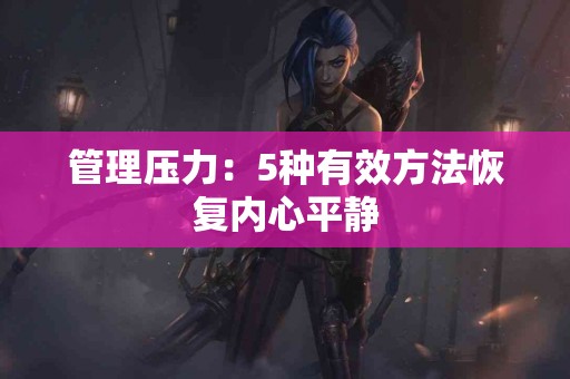 管理压力：5种有效方法恢复内心平静