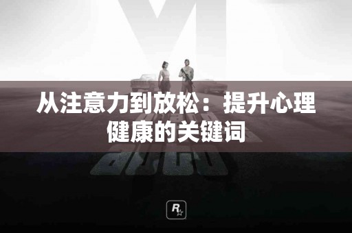 从注意力到放松：提升心理健康的关键词