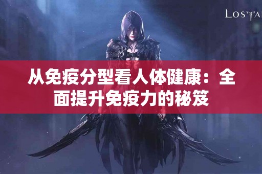 从免疫分型看人体健康：全面提升免疫力的秘笈