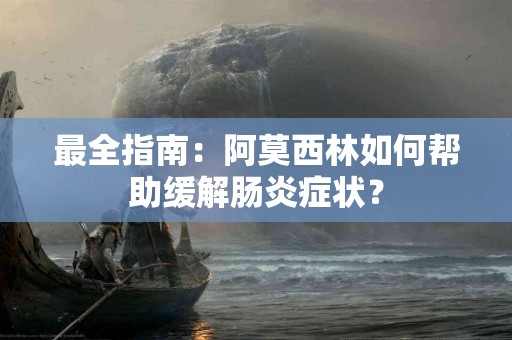 最全指南：阿莫西林如何帮助缓解肠炎症状？