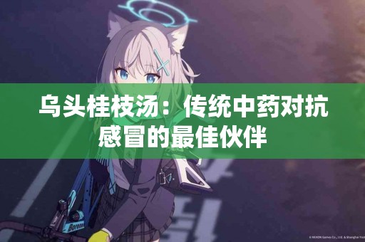 乌头桂枝汤：传统中药对抗感冒的最佳伙伴