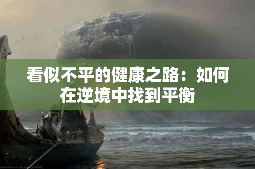 看似不平的健康之路：如何在逆境中找到平衡