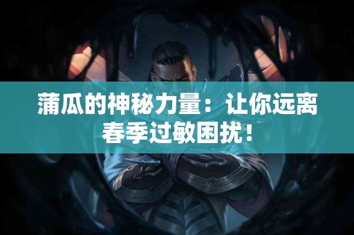 蒲瓜的神秘力量：让你远离春季过敏困扰！