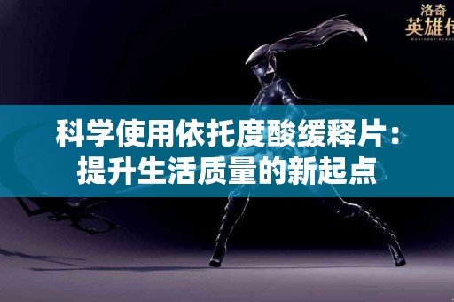 科学使用依托度酸缓释片：提升生活质量的新起点