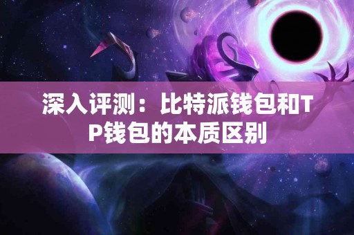 深入评测：比特派钱包和TP钱包的本质区别