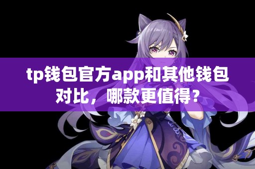 tp钱包官方app和其他钱包对比，哪款更值得？