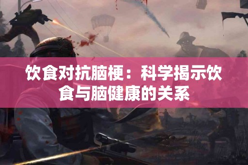 饮食对抗脑梗：科学揭示饮食与脑健康的关系