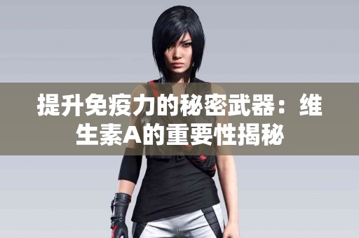 提升免疫力的秘密武器：维生素A的重要性揭秘