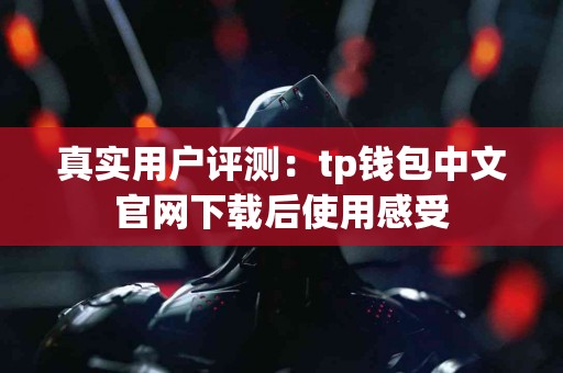 真实用户评测：tp钱包中文官网下载后使用感受