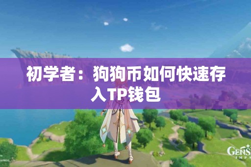 初学者:狗狗币如何快速存入TP钱包 初学者:狗狗币如何快速存入TP钱包