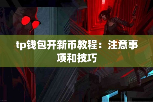 tp钱包开新币教程：注意事项和技巧
