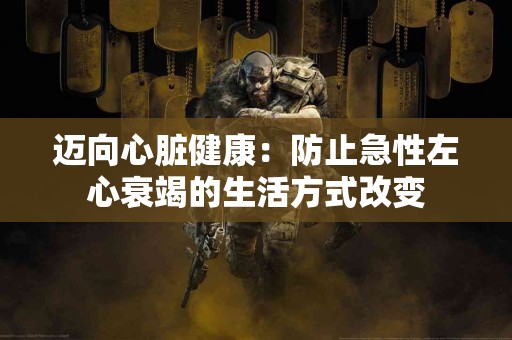 迈向心脏健康：防止急性左心衰竭的生活方式改变