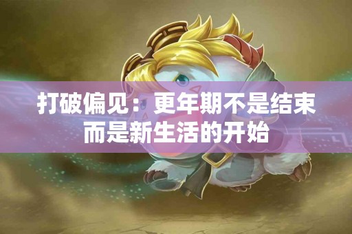 打破偏见：更年期不是结束而是新生活的开始