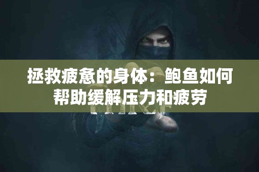 拯救疲惫的身体：鲍鱼如何帮助缓解压力和疲劳