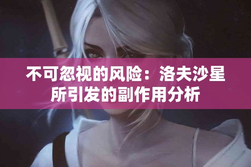 不可忽视的风险：洛夫沙星所引发的副作用分析