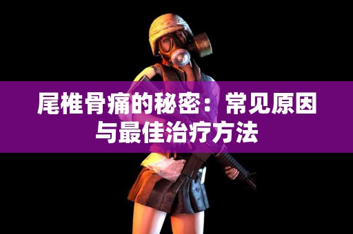 尾椎骨痛的秘密：常见原因与最佳治疗方法