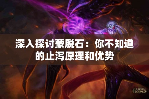 深入探讨蒙脱石：你不知道的止泻原理和优势