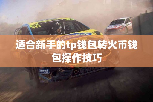 适合新手的tp钱包转火币钱包操作技巧