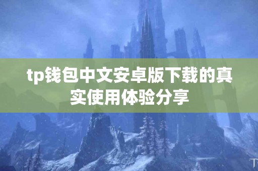 tp钱包中文安卓版下载的真实使用体验分享