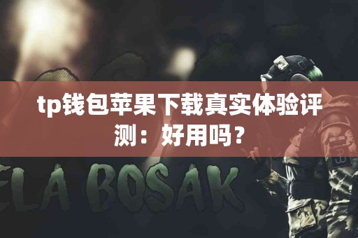 tp钱包苹果下载真实体验评测：好用吗？