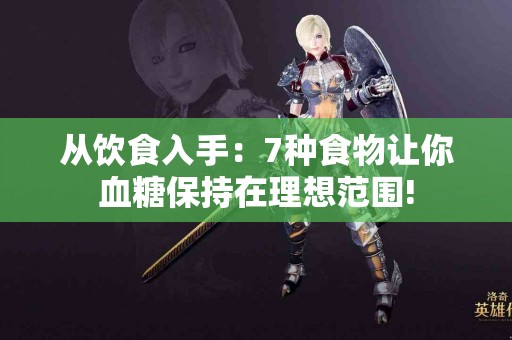 从饮食入手：7种食物让你血糖保持在理想范围!