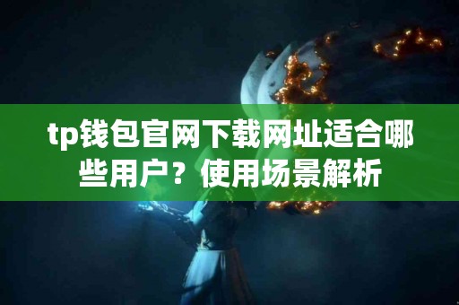 tp钱包官网下载网址适合哪些用户？使用场景解析