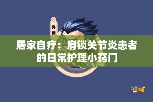 居家自疗：肩锁关节炎患者的日常护理小窍门