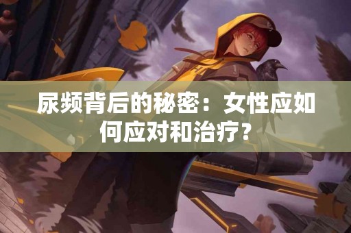 尿频背后的秘密：女性应如何应对和治疗？