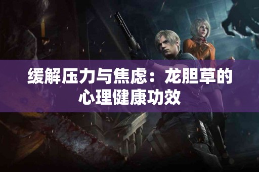 缓解压力与焦虑：龙胆草的心理健康功效