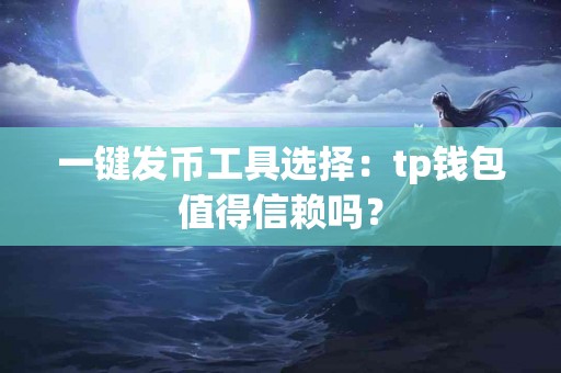 一键发币工具选择：tp钱包值得信赖吗？