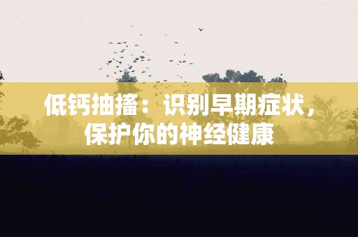 低钙抽搐：识别早期症状，保护你的神经健康