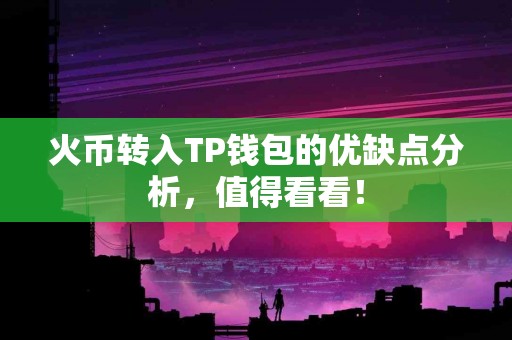火币转入TP钱包的优缺点分析，值得看看！