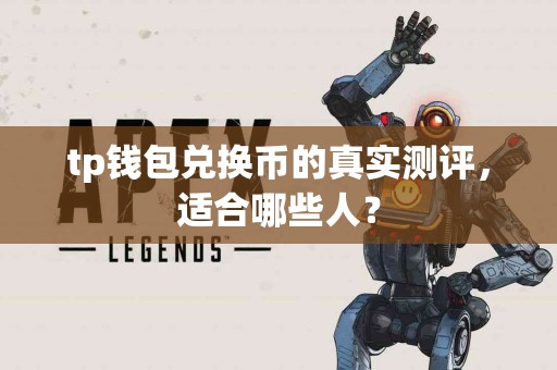 tp钱包兑换币的真实测评，适合哪些人？
