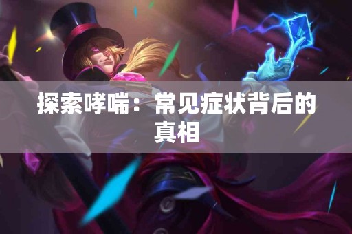 探索哮喘：常见症状背后的真相