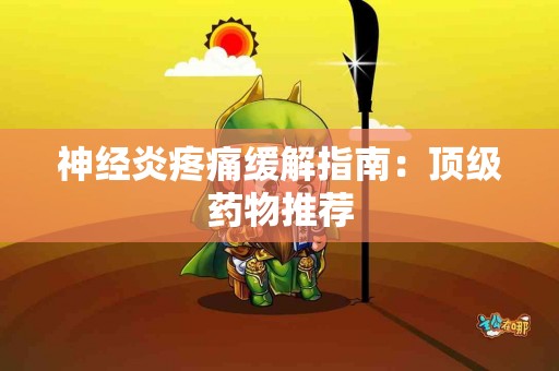神经炎疼痛缓解指南：顶级药物推荐