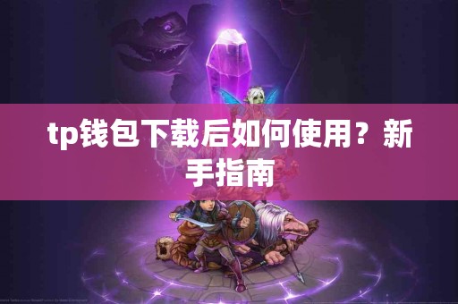 tp钱包下载后如何使用？新手指南