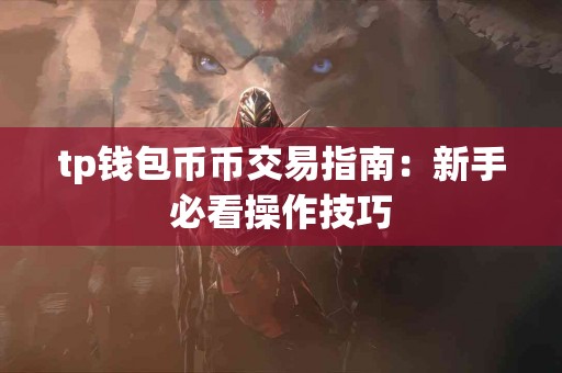 tp钱包币币交易指南：新手必看操作技巧