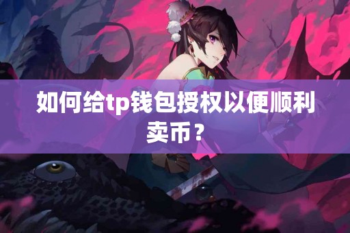 如何给tp钱包授权以便顺利卖币？