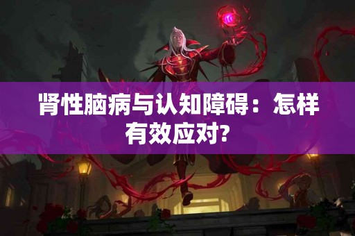 肾性脑病与认知障碍：怎样有效应对?