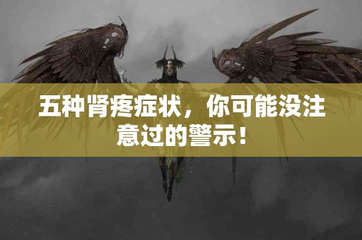 五种肾疼症状，你可能没注意过的警示！