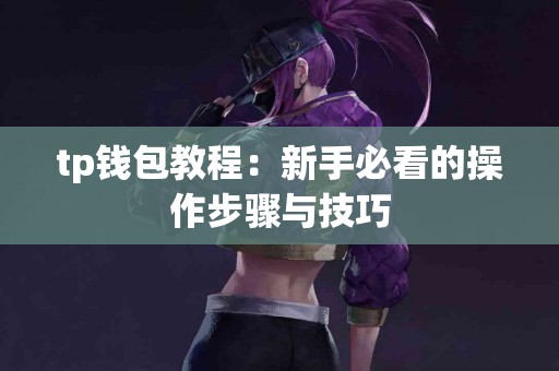 tp钱包教程：新手必看的操作步骤与技巧