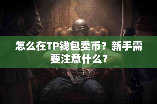 怎么在TP钱包卖币？新手需要注意什么？