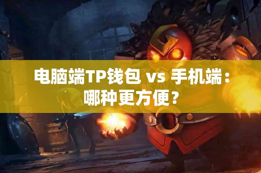 电脑端TP钱包 vs 手机端：哪种更方便？