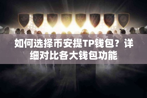 如何选择币安提TP钱包？详细对比各大钱包功能
