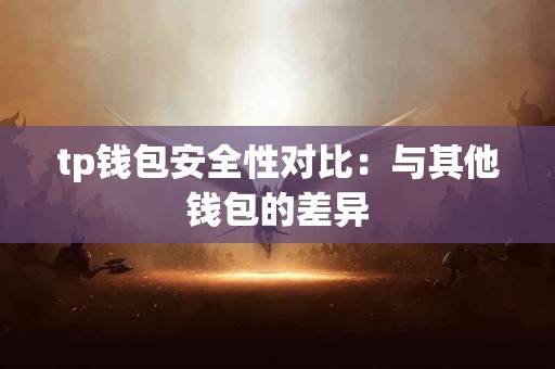 tp钱包安全性对比：与其他钱包的差异