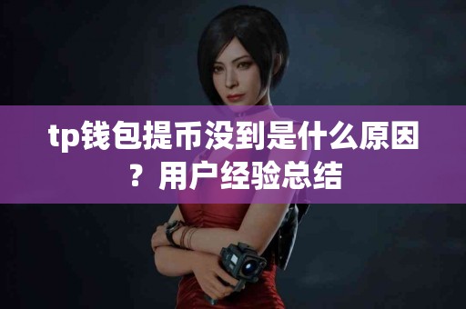 tp钱包提币没到是什么原因？用户经验总结