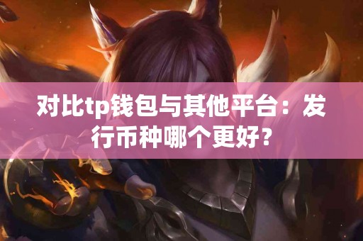 对比tp钱包与其他平台：发行币种哪个更好？