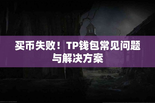 买币失败！TP钱包常见问题与解决方案